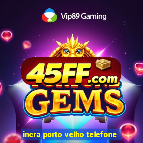 incra porto velho telefone